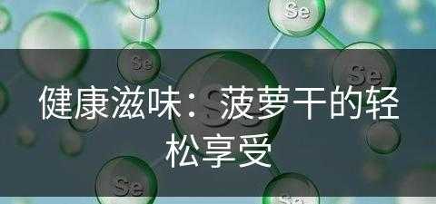 健康滋味：菠萝干的轻松享受